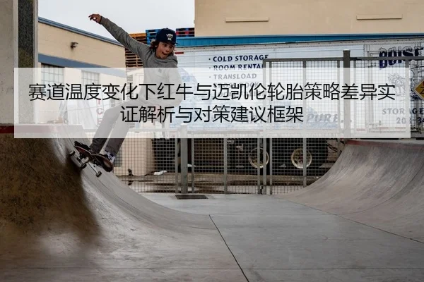 赛道温度变化下红牛与迈凯伦轮胎策略差异实证解析与对策建议框架