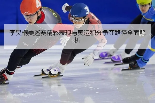 李昊桐美巡赛精彩表现与奥运积分争夺路径全面解析